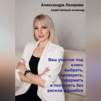 Александра Лазарева. Ваш участок под ключ: Как выбрать, проверить, оформить и построить без рисков и ошибок