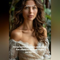 . Когда женственность включена. Как обрести силу, не теряя мягкости