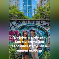 . Граффити времени. Как мы случайно взломали будущее и нашли любовь