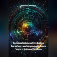 . Экзотерика Социальных Сетей: Анализ и Очистка Энергетики Виртуальных Сообществ, Защита от Цифрового Колдовства
