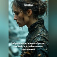 Лилия Роуз. Забрать свою жизнь обратно: как выйти из абьюзивных отношений.