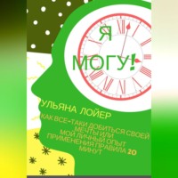 Ульяна Лойер. Я могу! Как все-таки добиться своей мечты или мой личный опыт применения Правила 20 минут