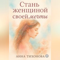 Анна Тихонова. Стань женщиной своей мечты