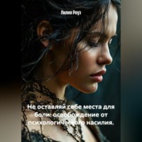Лилия Роуз. Не оставляй себе места для боли: освобождение от психологического насилия.