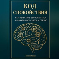 . «Код Спокойствия: Как перестать беспокоиться и начать жить здесь и сейчас»