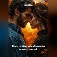 Лилия Роуз. Вред любви: как абьюзеры ломают людей.