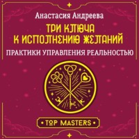 . Три ключа к исполнению желаний. Практики управления реальностью