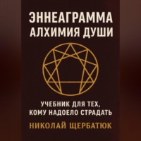 Николай Щербатюк. Эннеаграмма. Алхимия Души: Учебник для Тех, Кому Надоело Страдать