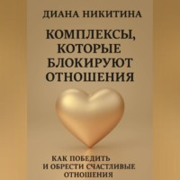 Диана Никитина. Комплексы, которые блокируют отношения: Как победить и обрести счастливые отношения