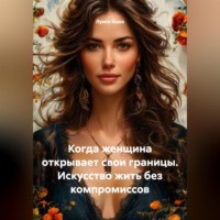 . Когда женщина открывает свои границы. Искусство жить без компромиссов