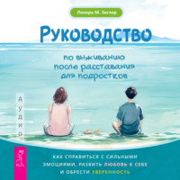 . Руководство по выживанию после расставания для подростков. Как справиться с сильными эмоциями, развить любовь к себе и обрести уверенность