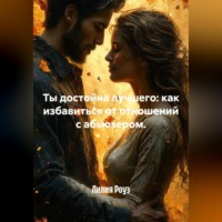 Лилия Роуз. Ты достойна лучшего: как избавиться от отношений с абьюзером.