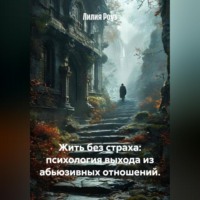 Лилия Роуз. Жить без страха: психология выхода из абьюзивных отношений.