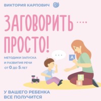 Виктория Карпович. Заговорить – просто! Методики запуска и развития речи от 0 до 5 лет