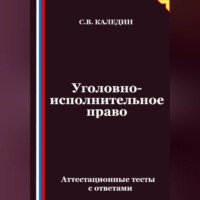 Сергей Каледин. Уголовно-исполнительное право. Аттестационные тесты с ответами