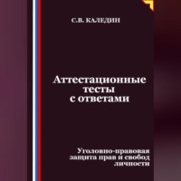 Сергей Каледин. Аттестационные тесты с ответами. Уголовно-правовая защита прав и свобод личности