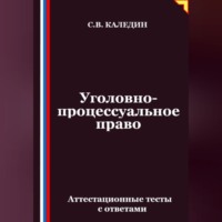 Сергей Каледин. Уголовно-процессуальное право. Аттестационные тесты с ответами