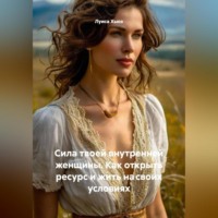 . Сила твоей внутренней женщины. Как открыть ресурс и жить на своих условиях