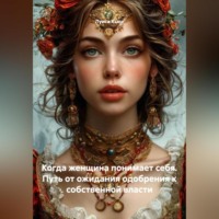 . Когда женщина понимает себя. Путь от ожидания одобрения к собственной власти
