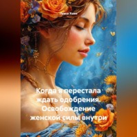 . Когда я перестала ждать одобрения. Освобождение женской силы внутри