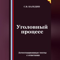 Сергей Каледин. Уголовный процесс. Аттестационные тесты с ответами