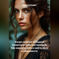. Когда сильная женщина позволила себе растеряться. Как вернуть себя и найти силу в уязвимости
