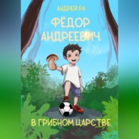 . Фёдор Андреевич в Грибном царстве