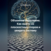 . Объемное мышление. Как выйти из плоскостных споров и увидеть систему.