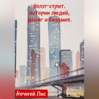 Ночной Лис. УОЛЛ-СТРИТ: ИСТОРИИ ЛЮДЕЙ, ДЕНЕГ И БЕЗУМИЯ