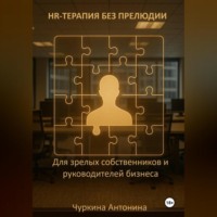 Антонина Чуркина. HR-терапия без прелюдии. Для зрелых собственников и руководителей бизнеса