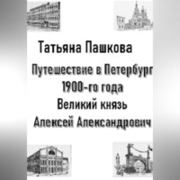 Татьяна Пашкова. Путешествие в Петербург 1900-го года. Великий князь Алексей Александрович
