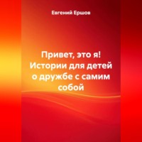 Евгений Валентинович Ершов. Привет, это я! Истории для детей о дружбе с самим собой