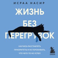 Исраа Насир. Жизнь без перегрузок. Научись расставлять приоритеты и не переживать, что чего-то не успел