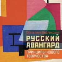 Екатерина Бобринская. Русский авангард: принципы нового творчества