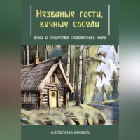 Алексана Кошка. Незваные гости, вечные соседи: духи и существа славянского мира