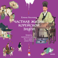 Елена Хохлова. Частная жизнь корейской знати. Запреты, положение женщин, быт и идеалы эпохи Чосон