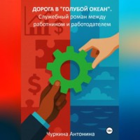 Антонина Чуркина. Дорога в «голубой океан». Служебный роман между работодателем и работником. Книга 1