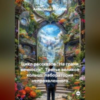 Александр Валериевич Косарев. Цикл рассказов: На Грани Вечности. ТРЕТЬЕ ВЕЛИКОЕ КОЛЬЦО: «ЛАБОРАТОРИЯ НЕ-ПРОЯВЛЕННОГО»