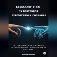 . БИОХАКИНГ С ИИ: 33 ПРОТОКОЛА ПЕРЕЗАГРУЗКИ СОЗНАНИЯ