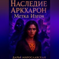 Дарья Мирославская. Наследие Аркхарон. Метка Изгоя