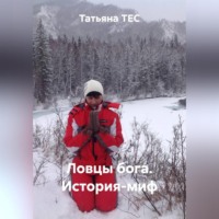 Татьяна ТЕС. ЛОВЦЫ БОГА. ИСТОРИЯ-МИФ
