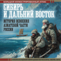 . Сибирь и Дальний Восток. История освоения Азиатской части России. Большой иллюстрированный атлас