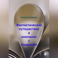 Ксения Славная. Фантастические путешествия в компании с Надюсиёй