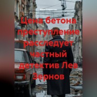 Иван Владимирович Старостин. Цена бетона преступление расследует частный детектив Лев Зернов
