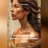 . Когда перестаёшь молчать – ты начинаешь жить
