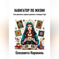 . Навигатор по жизни. Как принимать верные решения с помощью Таро