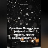 Сергей Чувашов. Органика. Почему ваш ребенок может умереть, просто вдохнув воздух из пакета