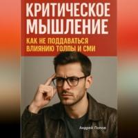 Андрей Попов. Критическое мышление: как не поддаваться влиянию толпы и СМИ