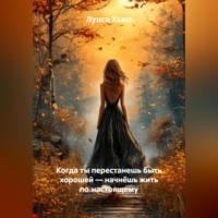 . Когда ты перестанешь быть хорошей – начнёшь жить по‑настоящему