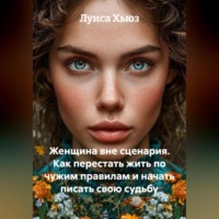 Луиса Хьюз. Женщина вне сценария. Как перестать жить по чужим правилам и начать писать свою судьбу